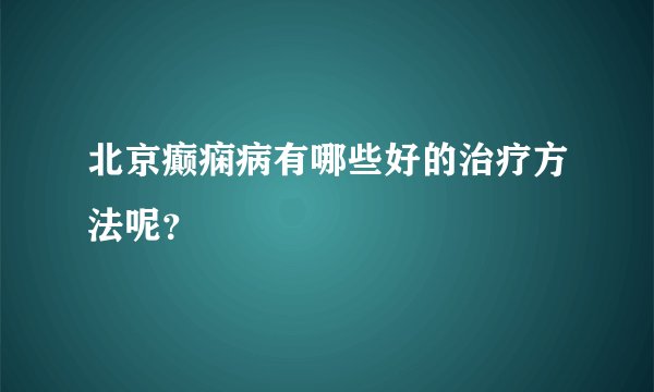 北京癫痫病有哪些好的治疗方法呢？