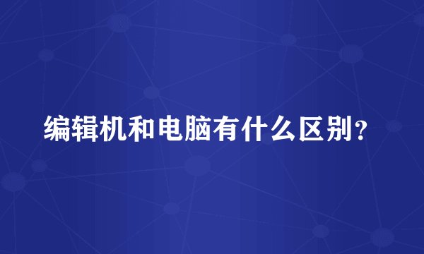 编辑机和电脑有什么区别？