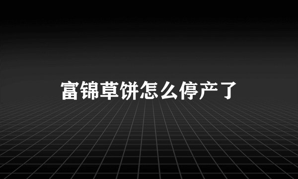富锦草饼怎么停产了