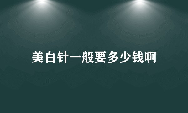 美白针一般要多少钱啊