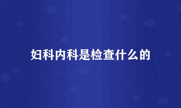 妇科内科是检查什么的