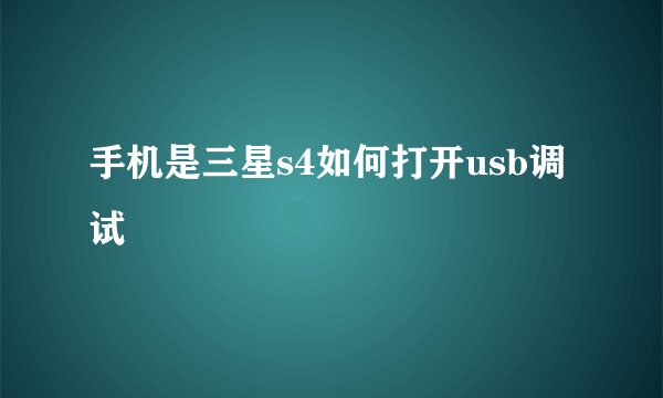 手机是三星s4如何打开usb调试