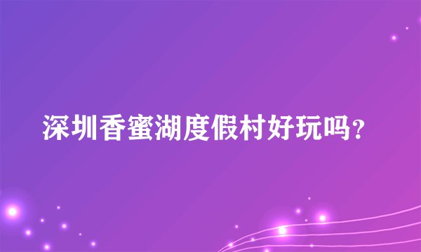 深圳香蜜湖度假村好玩吗？