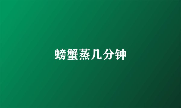 螃蟹蒸几分钟