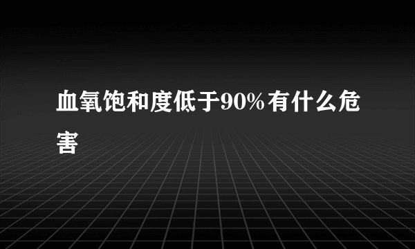 血氧饱和度低于90%有什么危害