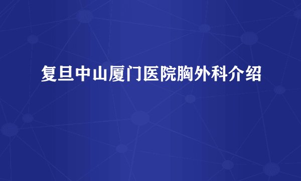 复旦中山厦门医院胸外科介绍