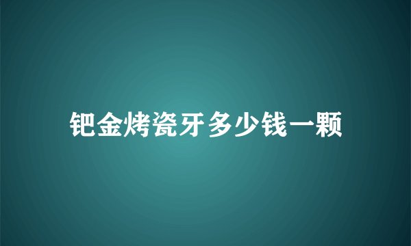 钯金烤瓷牙多少钱一颗