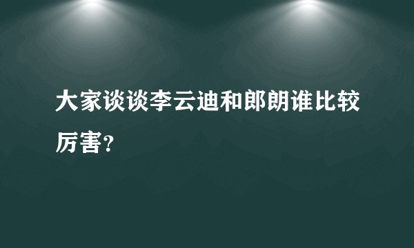 大家谈谈李云迪和郎朗谁比较厉害？