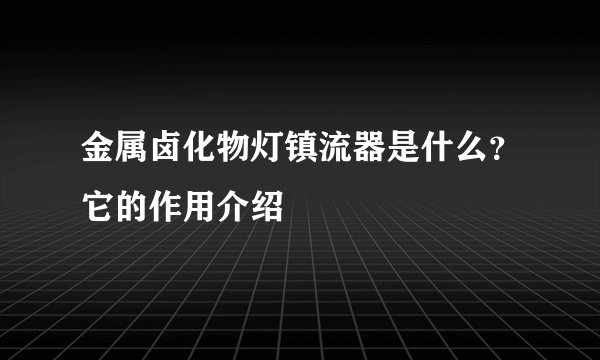 金属卤化物灯镇流器是什么？它的作用介绍