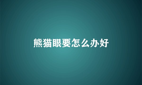 熊猫眼要怎么办好