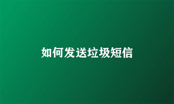 如何发送垃圾短信