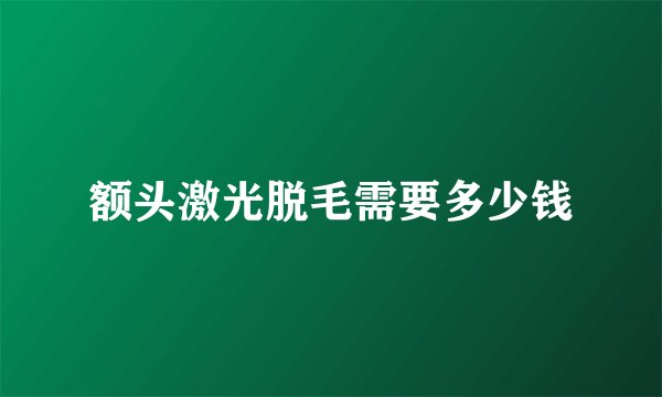 额头激光脱毛需要多少钱