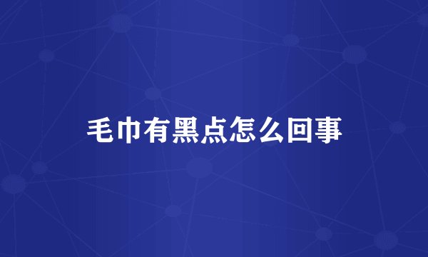 毛巾有黑点怎么回事