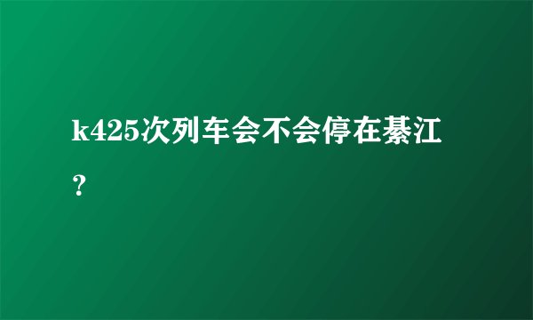 k425次列车会不会停在綦江？