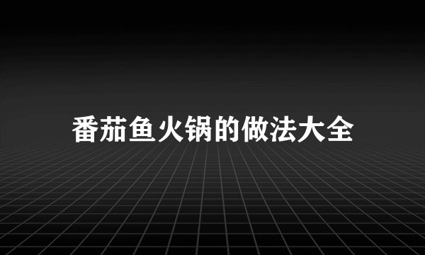 番茄鱼火锅的做法大全