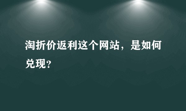 淘折价返利这个网站，是如何兑现？
