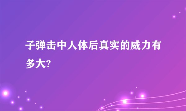 子弹击中人体后真实的威力有多大?