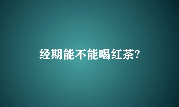 经期能不能喝红茶?