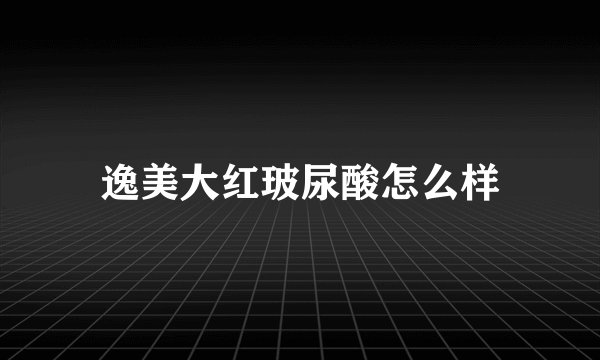 逸美大红玻尿酸怎么样