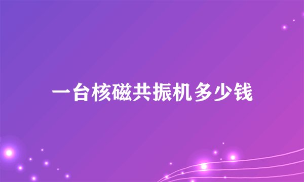 一台核磁共振机多少钱