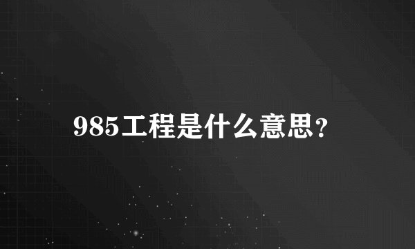 985工程是什么意思？