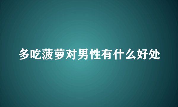 多吃菠萝对男性有什么好处