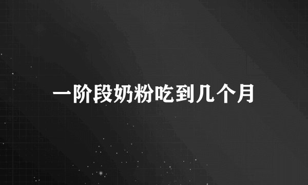 一阶段奶粉吃到几个月
