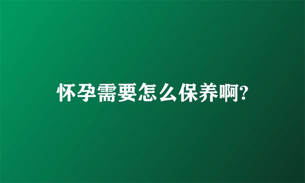 怀孕需要怎么保养啊?