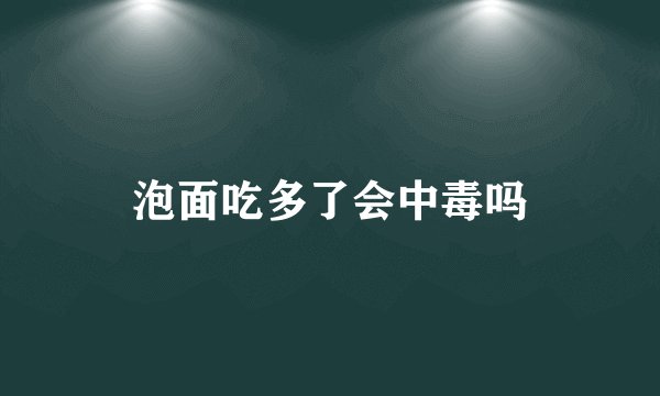 泡面吃多了会中毒吗
