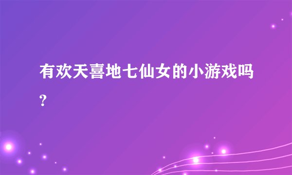 有欢天喜地七仙女的小游戏吗?