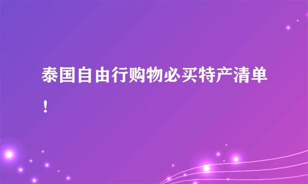 泰国自由行购物必买特产清单！