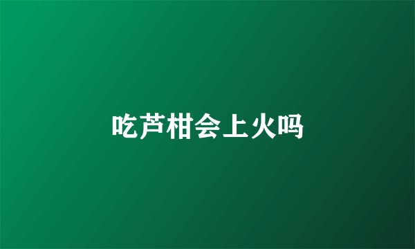 吃芦柑会上火吗