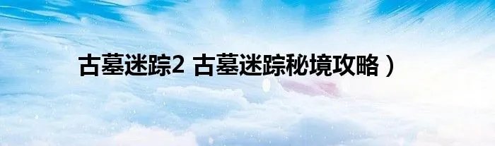 古墓迷踪2 古墓迷踪秘境攻略）