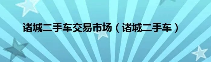 诸城二手车交易市场（诸城二手车）