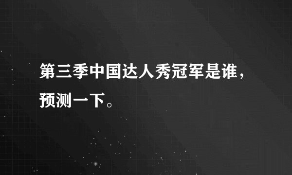第三季中国达人秀冠军是谁，预测一下。