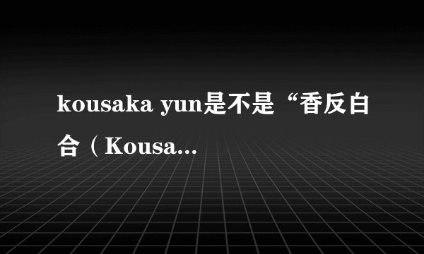 kousaka yun是不是“香反白合（Kousaka Yuri）,她是COS初音的，还是AV女尤，求真相，她们2个女人资料