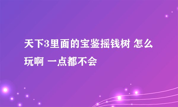 天下3里面的宝鉴摇钱树 怎么玩啊 一点都不会