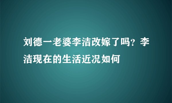 刘德一老婆李洁改嫁了吗？李洁现在的生活近况如何