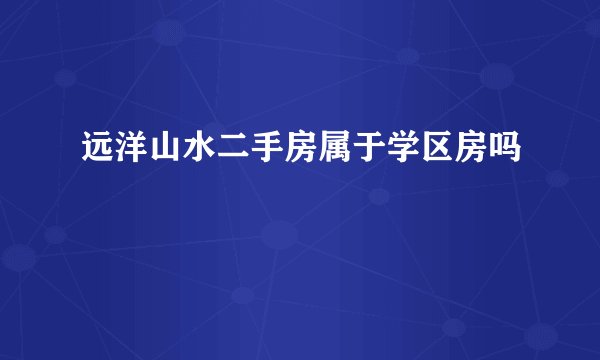 远洋山水二手房属于学区房吗