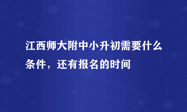 江西师大附中小升初需要什么条件，还有报名的时间