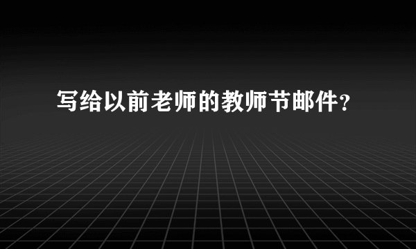 写给以前老师的教师节邮件？