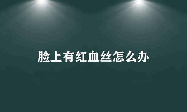 脸上有红血丝怎么办
