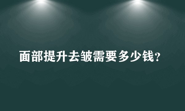 面部提升去皱需要多少钱？