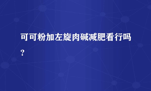 可可粉加左旋肉碱减肥看行吗？