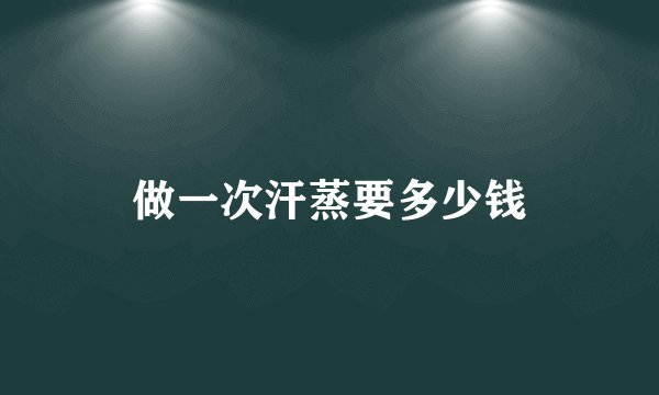 做一次汗蒸要多少钱