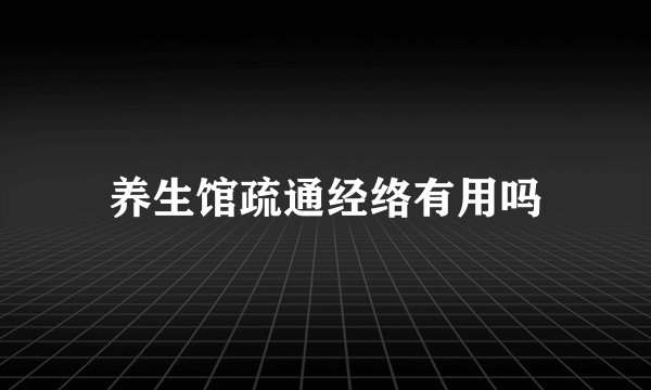 养生馆疏通经络有用吗