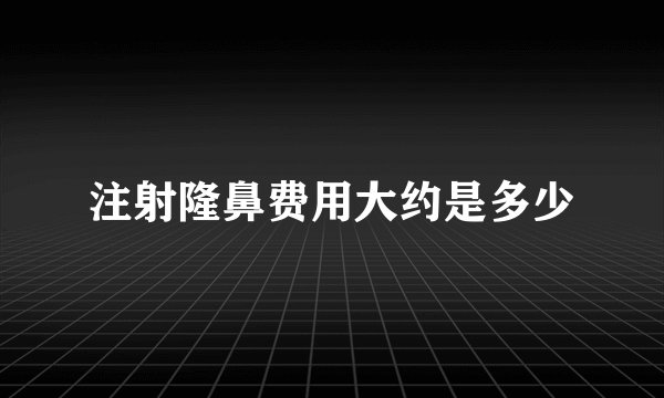 注射隆鼻费用大约是多少