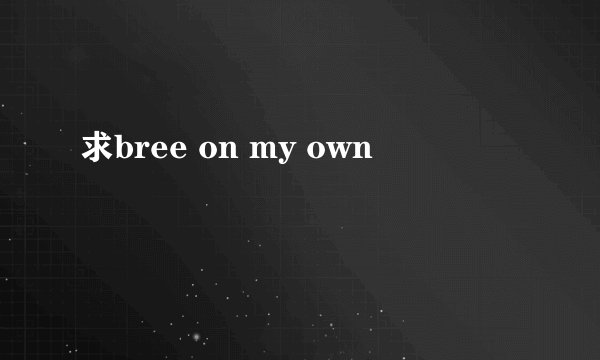 求bree on my own