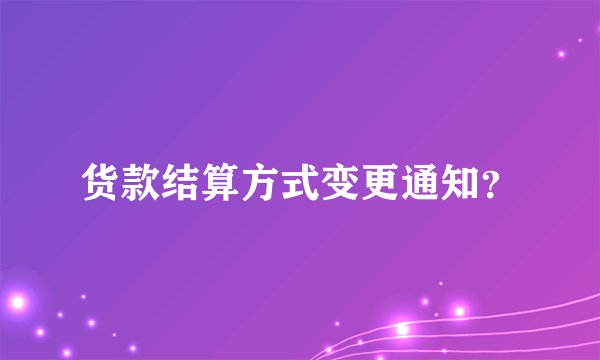 货款结算方式变更通知？