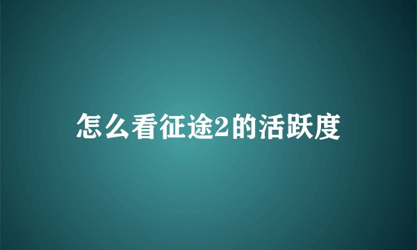 怎么看征途2的活跃度